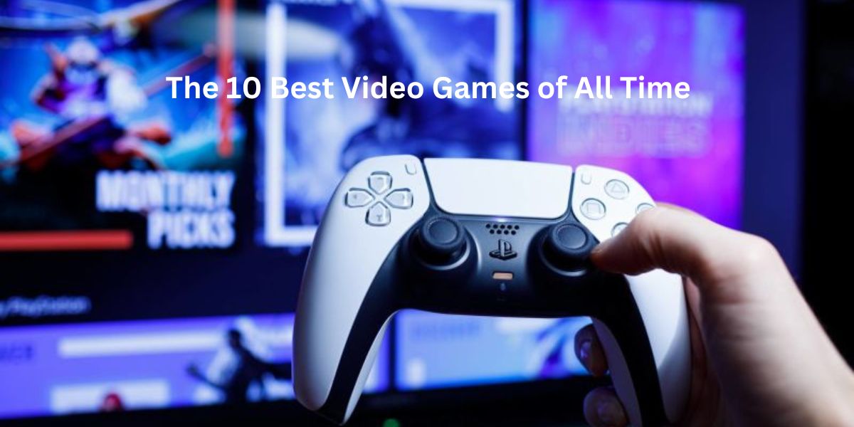 The 10 Best Video Games of All Time That Define Gaming Excellence